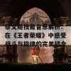 蔡文姬技能音乐解析：在《王者荣耀》中感受战斗与旋律的完美结合