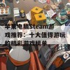 苹果电脑Steam游戏推荐：十大值得游玩的精彩游戏榜单