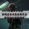 2015年最受欢迎的游戏店盘点及名称大全，助你轻松选购游戏