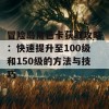 冒险岛角色卡获取攻略：快速提升至100级和150级的方法与技巧