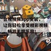 合观视频app安装，让你轻松享受精彩视频，畅游无限乐趣！