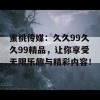 蜜桃传媒：久久99久久99精品，让你享受无限乐趣与精彩内容！