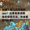 想要下载f2代短视频app？这里有安卓版本的安装方法，快来看看846吧！