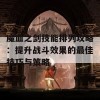 魔血之剑技能排列攻略：提升战斗效果的最佳技巧与策略