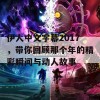 伊人中文字幕2017，带你回顾那个年的精彩瞬间与动人故事