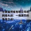 小黄猫传媒有限公司的网络大战：一场激烈的争夺之战！