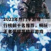 2023年热门手游排行榜前十名推荐，畅玩王者荣耀等精彩游戏