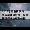 2023年角色扮演与养成游戏排行榜：探寻最值得玩的精彩佳作