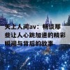 天上人间av：畅谈那些让人心跳加速的精彩瞬间与背后的故事