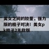 美女之间的较量，强力版的精子对决！美女pk精子2无敌版