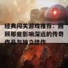 经典闯关游戏推荐：回顾那些影响深远的传奇作品与独立佳作