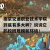 南京交通职业技术学院到底有多大啊？说说它的校园规模和环境！