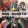 蜜芽737.CNN免费观看，轻松畅享不掉线观影体验！