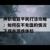 神职诺亚平民打法攻略：如何在不充值的情况下提升游戏体验