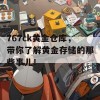 767ck黄金仓库，带你了解黄金存储的那些事儿！