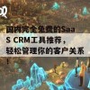 国内完全免费的SaaS CRM工具推荐，轻松管理你的客户关系！