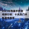 2023年韩国手机游戏排行榜：十大热门手机游戏推荐