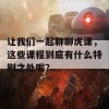 让我们一起聊聊虎课，这些课程到底有什么特别之处呢？