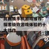 高画质手机游戏推荐：探索极致游戏体验的十大佳作