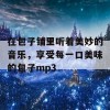 在包子铺里听着美妙的音乐，享受每一口美味的包子mp3