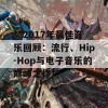 **2017年最佳音乐回顾：流行、Hip-Hop与电子音乐的巅峰之作**