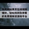 免费网站黄页在线视频播放，轻松找到你想看的免费视频资源和平台！