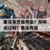 果冻竟然能传染？你听说过吗？果冻传染