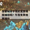 想要畅享午夜的免费视频播放吗？午夜免费视频播放