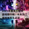 2023年腾讯小程序游戏排行榜：十大热门游戏推荐与点评