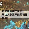 四虎成人国产电影：一场让人欲罢不能的视觉盛宴！