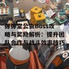 弹弹堂公会Boss攻略与奖励解析：提升团队合作与战斗效率技巧