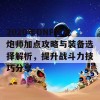 2020年DNF女枪炮师加点攻略与装备选择解析，提升战斗力技巧分享