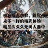 精选成人内容，给你带来不一样的精彩体验！精品久久久无码人妻中文字幕_成人区