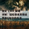 索尼 L36H 解锁详解：轻松使用其他运营商SIM卡的方法