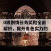 神武100级与4100级剧情任务奖励全面解析，提升角色实力的关键秘籍