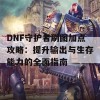 DNF守护者刷图加点攻略：提升输出与生存能力的全面指南