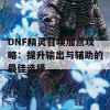 DNF精灵召唤加点攻略：提升输出与辅助的最佳选择