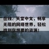 在线√天堂中文，畅享无阻的网络世界，轻松找到你想要的资源！