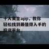 十大黄金app，教你轻松找到最值得入手的投资平台