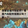 想要靠谱汽车配件？隆泰汽车配件有限公司了解一下！