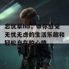 忘忧草hd，带你感受无忧无虑的生活乐趣和轻松自在的心情