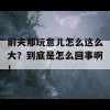 前夫那玩意儿怎么这么大？到底是怎么回事啊！