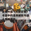 自来叶在《火影忍者》手游中的道具解析与战斗策略提升