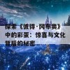 探索《彼得·冈布奥》中的彩蛋：惊喜与文化背后的秘密