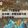 Dota 2下载安装全攻略：步骤详解与常见问题解答