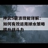 神武5碧波技能详解：如何有效运用掉水策略提升战斗力