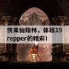 快来仙踪林，体验19repper的精彩！