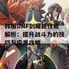 韩服DNF剑魔新技能解析：提升战斗力的技巧与应用攻略