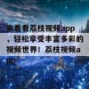 来看看荔枝视频app，轻松享受丰富多彩的视频世界！荔枝视频app