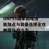 DNF95版本战魂技能加点与装备选择全攻略提升战斗力